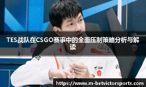 TES战队在CSGO赛事中的全面压制策略分析与解读
