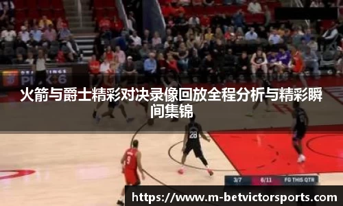 火箭与爵士精彩对决录像回放全程分析与精彩瞬间集锦