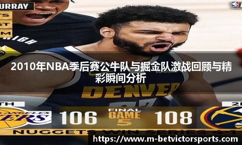 2010年NBA季后赛公牛队与掘金队激战回顾与精彩瞬间分析